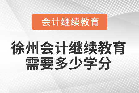 2024年徐州會(huì)計(jì)人員繼續(xù)教育需要多少學(xué)分？