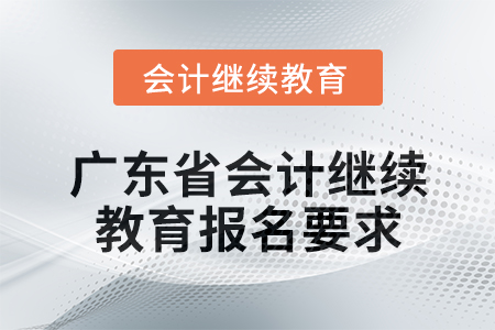 2024年廣東省會(huì)計(jì)人員繼續(xù)教育報(bào)名要求