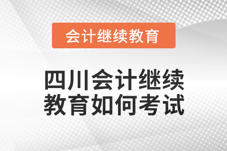 2024年四川東奧會計繼續(xù)教育如何考試？
