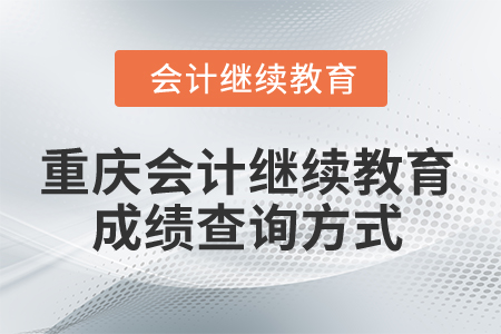 2024年重慶市會計繼續(xù)教育成績查詢方式