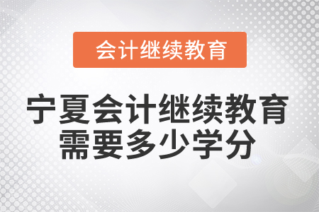 2024年寧夏會計(jì)繼續(xù)教育需要多少學(xué)分？