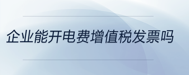 企業(yè)能開電費增值稅發(fā)票嗎