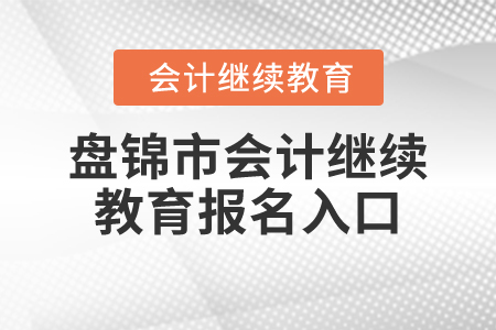 2024年盤錦市會(huì)計(jì)繼續(xù)教育報(bào)名入口在哪？