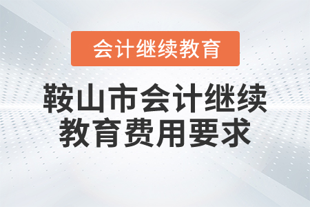 2024年鞍山市會(huì)計(jì)繼續(xù)教育費(fèi)用要求