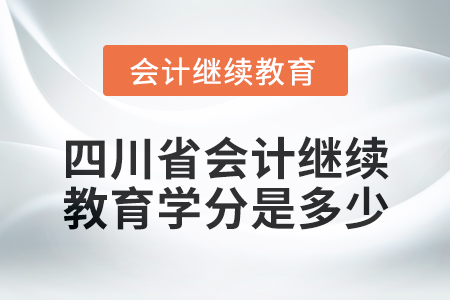 2024年度四川省會計繼續(xù)教育學(xué)分是多少？