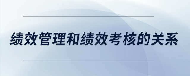績效管理和績效考核的關系