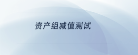 資產(chǎn)組減值測試