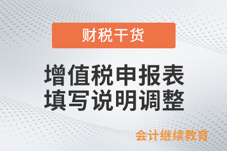 增值稅申報表填寫說明有調(diào)整！一文了解改哪兒了