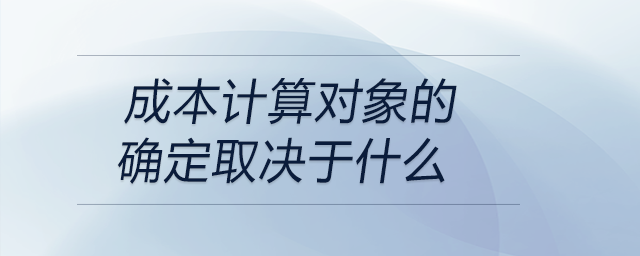 成本計(jì)算對(duì)象的確定取決于什么