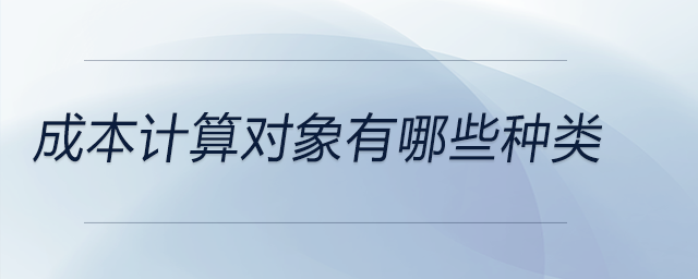 成本計(jì)算對象有哪些種類