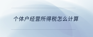 個(gè)體戶(hù)經(jīng)營(yíng)所得稅怎么計(jì)算