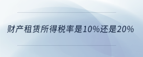 財(cái)產(chǎn)租賃所得稅率是10%還是20%