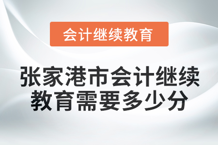 2024年度張家港市會(huì)計(jì)繼續(xù)教育需要多少分？