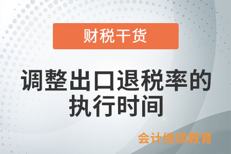 調(diào)整出口退稅率的執(zhí)行時(shí)間按什么確定？
