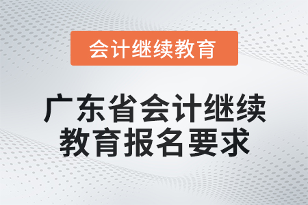 2024年度廣東省會(huì)計(jì)繼續(xù)教育報(bào)名要求