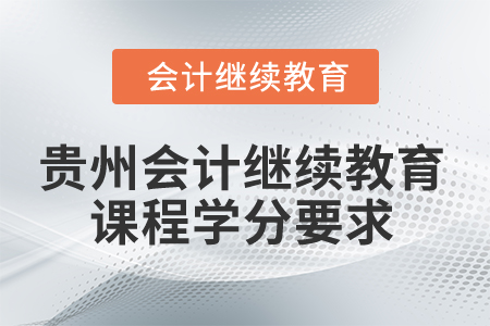 2025年貴州會計繼續(xù)教育課程學分要求