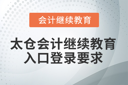 2024年太倉會計(jì)繼續(xù)教育入口登錄要求