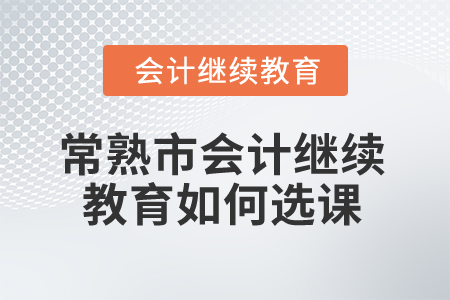 2024年常熟市會(huì)計(jì)繼續(xù)教育如何選課？