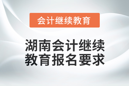 2024年湖南會計人員繼續(xù)教育報名要求
