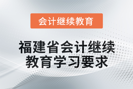 2025年福建省會計人員繼續(xù)教育學習要求