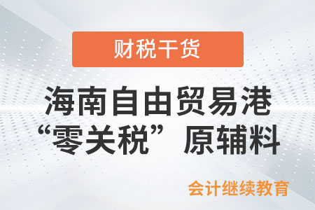 海南自由貿(mào)易港“零關(guān)稅”原輔料包括哪些？