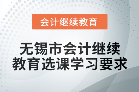2024年無錫市會計人員繼續(xù)教育選課學習要求