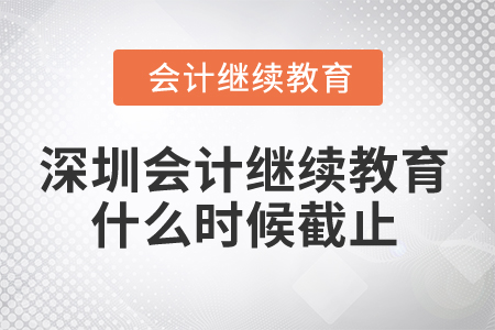 2024年深圳市會計繼續(xù)教育什么時候截止？