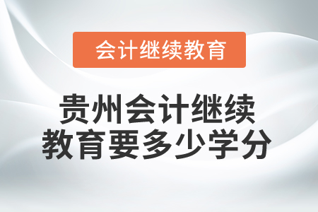 2025年貴州會(huì)計(jì)繼續(xù)教育要多少學(xué)分？