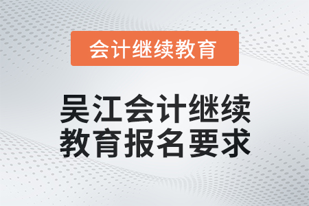 2024年度吳江會計繼續(xù)教育報名要求