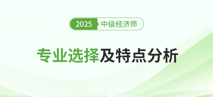 2025年中級經(jīng)濟師專業(yè)選擇及特點分析！