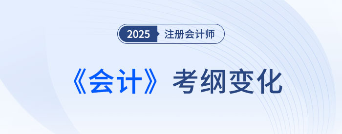 2025年注會(huì)會(huì)計(jì)考試大綱變化解析！新變需著重關(guān)注！