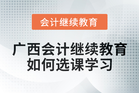 2024年廣西會計繼續(xù)教育如何選課學習？