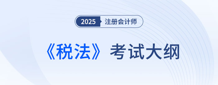 2025年注會(huì)稅法考試大綱已公布！快來下載！