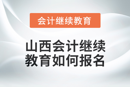 2024年山西會(huì)計(jì)繼續(xù)教育如何報(bào)名？