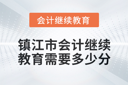 2024年鎮(zhèn)江市會計繼續(xù)教育需要多少分？