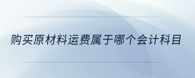 購(gòu)買原材料運(yùn)費(fèi)屬于哪個(gè)會(huì)計(jì)科目