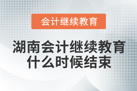 2024年湖南會計繼續(xù)教育什么時候結(jié)束？