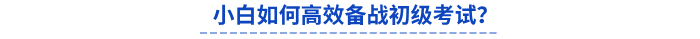 小白如何高效備戰(zhàn)初級(jí)考試？