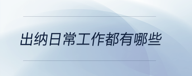 出納日常工作都有哪些？現(xiàn)在就來告訴你！