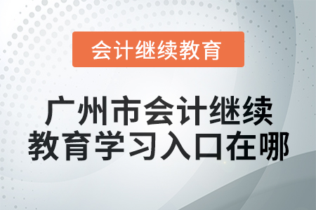 2024年廣州市會(huì)計(jì)繼續(xù)教育學(xué)習(xí)入口在哪？