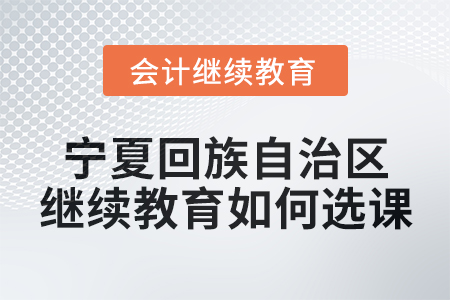 2025年寧夏回族自治區(qū)會(huì)計(jì)繼續(xù)教育如何選課？