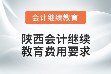 2024年陜西會計繼續(xù)教育費(fèi)用要求
