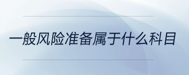 一般風(fēng)險(xiǎn)準(zhǔn)備屬于什么科目