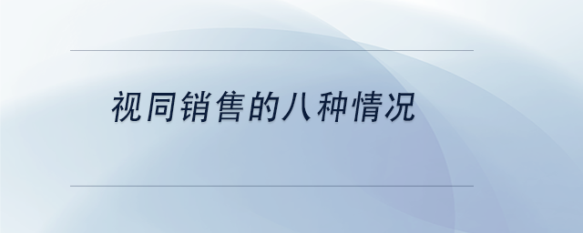 中級會(huì)計(jì)視同銷售的八種情況