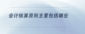 會計核算原則主要包括哪些