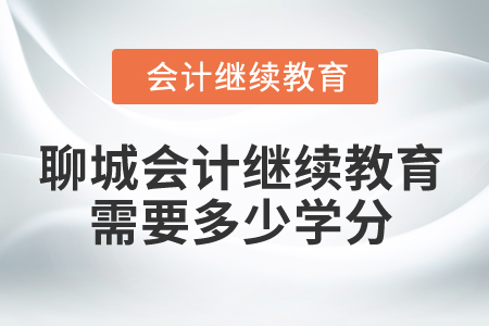 2024年聊城會(huì)計(jì)人員繼續(xù)教育需要多少學(xué)分？