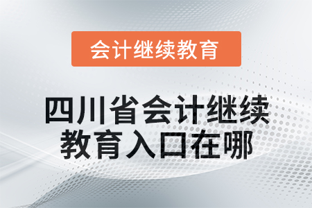 2024年度四川省會計繼續(xù)教育入口在哪？