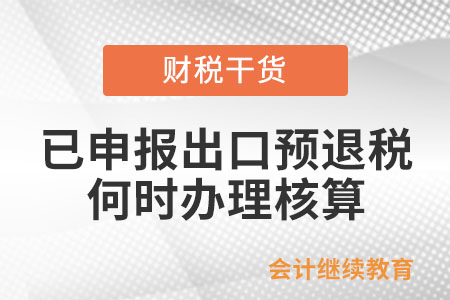 舉例說明：已申報(bào)辦理出口海外倉出口預(yù)退稅，啥時(shí)候辦理核算？