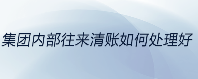 集團(tuán)內(nèi)部往來(lái)清賬如何處理好