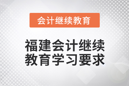 2025年福建會計人員繼續(xù)教育學習要求